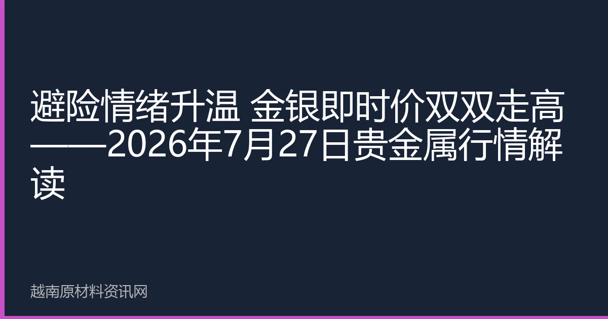 避险情绪升温 金银即时价双双走高——2026年7月27日贵金属行情解读
