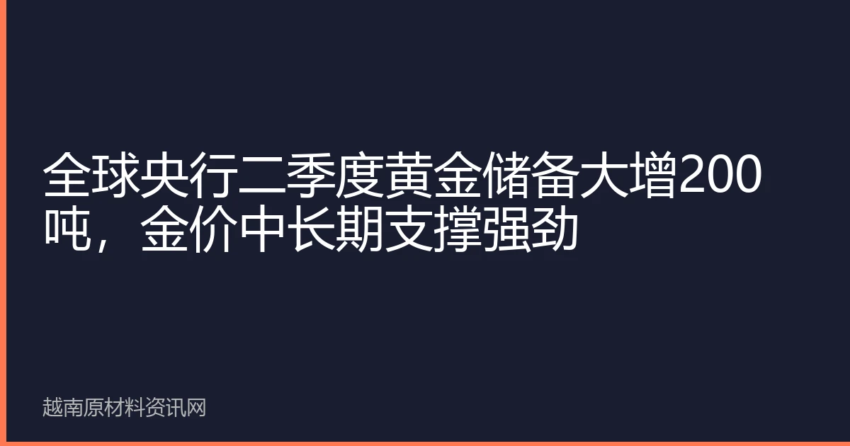 全球央行二季度黄金储备大增200吨，金价中长期支撑强劲