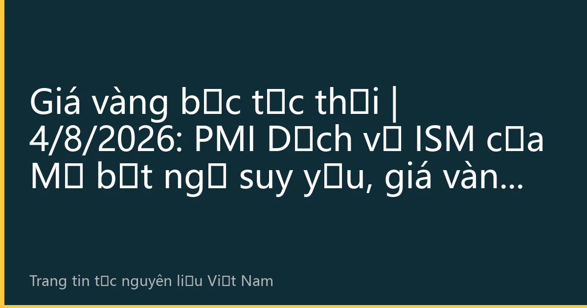 Giá vàng bạc tức thời | 4/8/2026: PMI Dịch vụ ISM của Mỹ bất ngờ suy yếu, giá vàng tăng vọt vượt 5.150 USD
