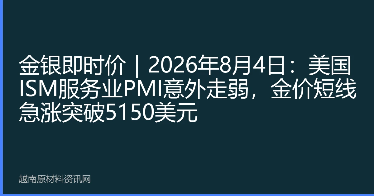 金银即时价｜2026年8月4日：美国ISM服务业PMI意外走弱，金价短线急涨突破5150美元