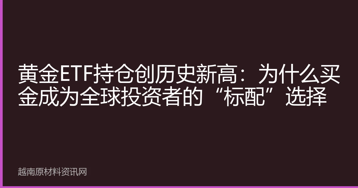 黄金ETF持仓创历史新高：为什么买金成为全球投资者的“标配”选择