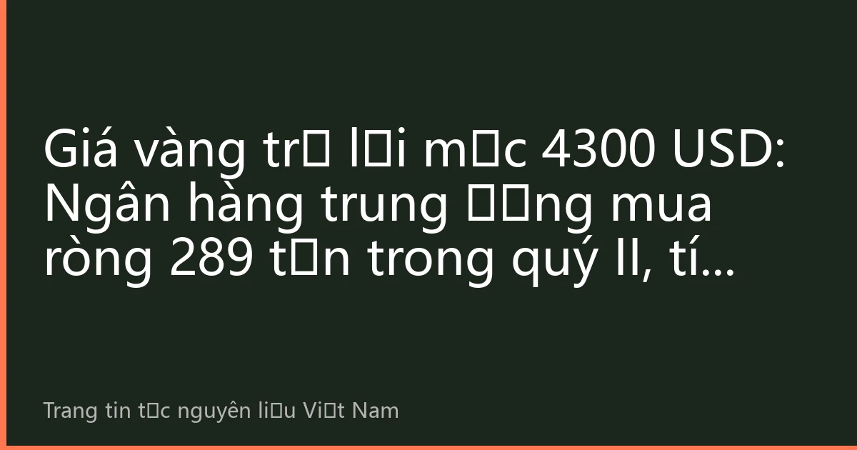 Giá vàng trở lại mốc 4300 USD: Ngân hàng trung ương mua ròng 289 tấn trong quý II, tín hiệu thị trường vàng thầm lặng đổi chiều