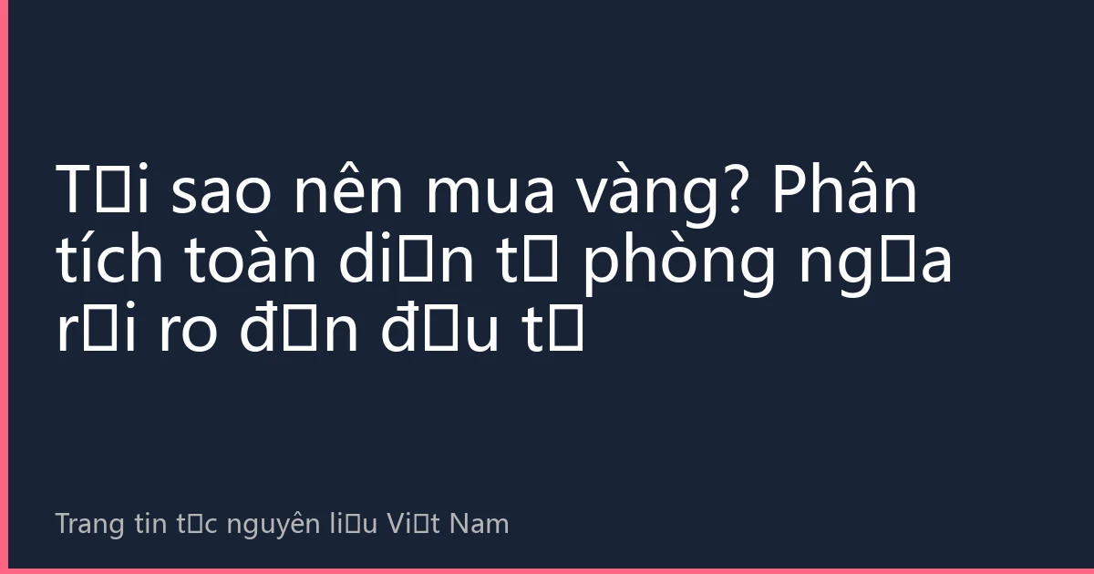 Tại sao nên mua vàng? Phân tích toàn diện từ phòng ngừa rủi ro đến đầu tư