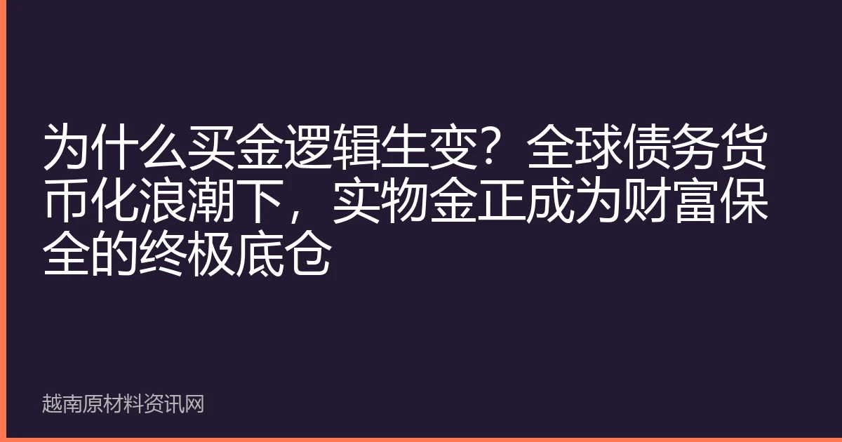 为什么买金逻辑生变？全球债务货币化浪潮下，实物金正成为财富保全的终极底仓