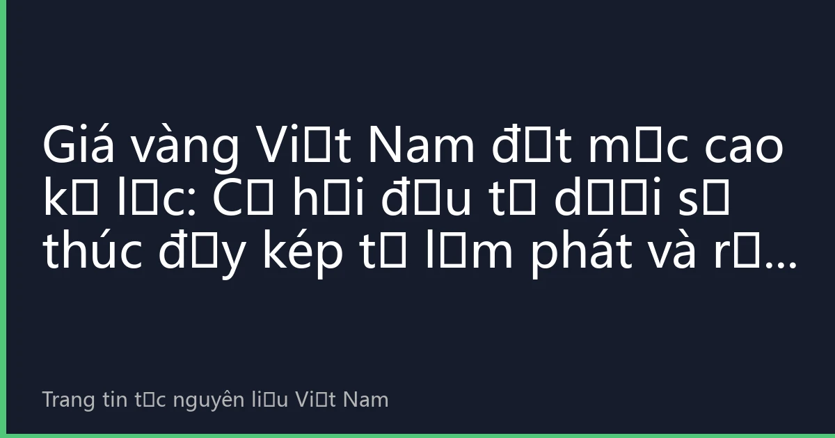 Giá vàng Việt Nam đạt mức cao kỷ lục: Cơ hội đầu tư dưới sự thúc đẩy kép từ lạm phát và rủi ro địa chính trị