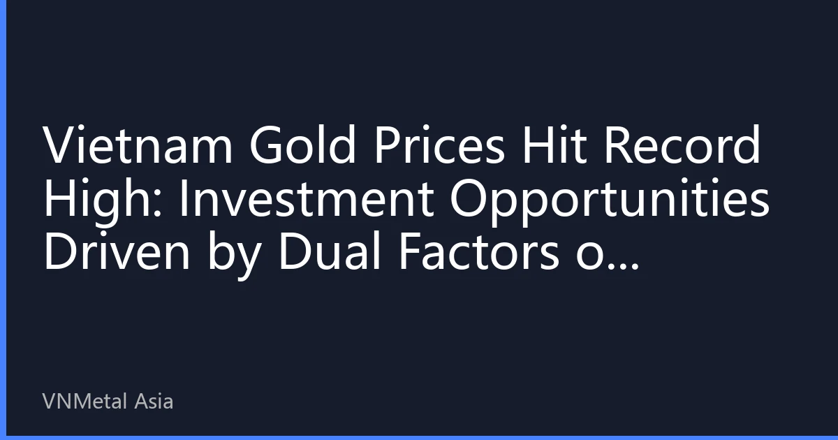 Vietnam Gold Prices Hit Record High: Investment Opportunities Driven by Dual Factors of Inflation and Geopolitical Risks