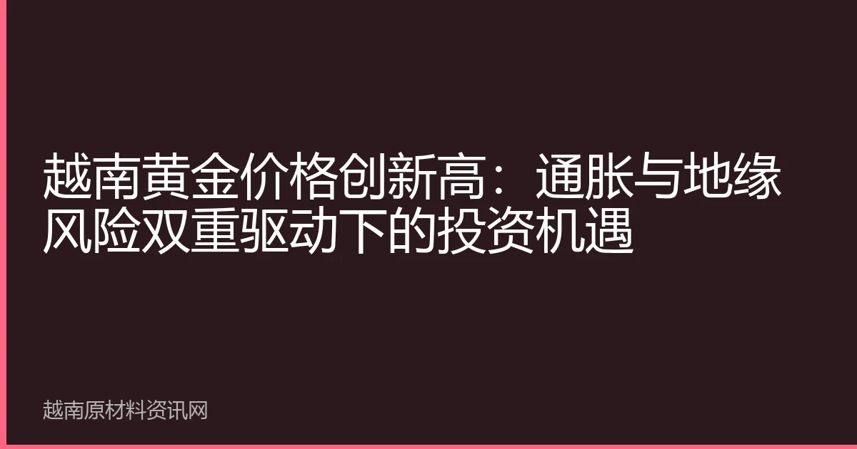 越南黄金价格创新高：通胀与地缘风险双重驱动下的投资机遇