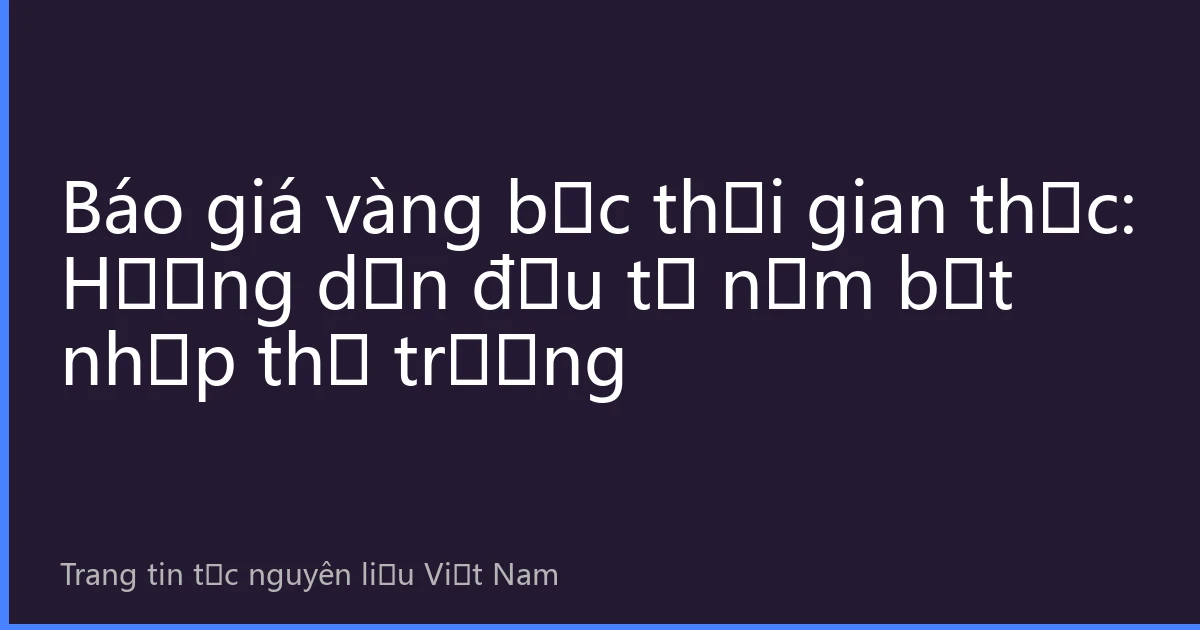 Báo giá vàng bạc thời gian thực: Hướng dẫn đầu tư nắm bắt nhịp thị trường