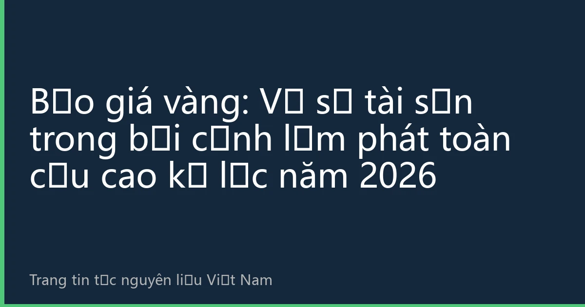 Bảo giá vàng: Vệ sĩ tài sản trong bối cảnh lạm phát toàn cầu cao kỷ lục năm 2026