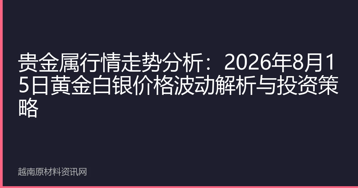 贵金属行情走势分析：2026年8月15日黄金白银价格波动解析与投资策略