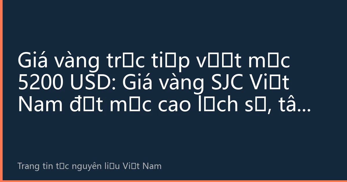 Giá vàng trực tiếp vượt mốc 5200 USD: Giá vàng SJC Việt Nam đạt mức cao lịch sử, tâm lý trú ẩn toàn cầu thúc đẩy thị trường vàng tiếp tục nóng lên