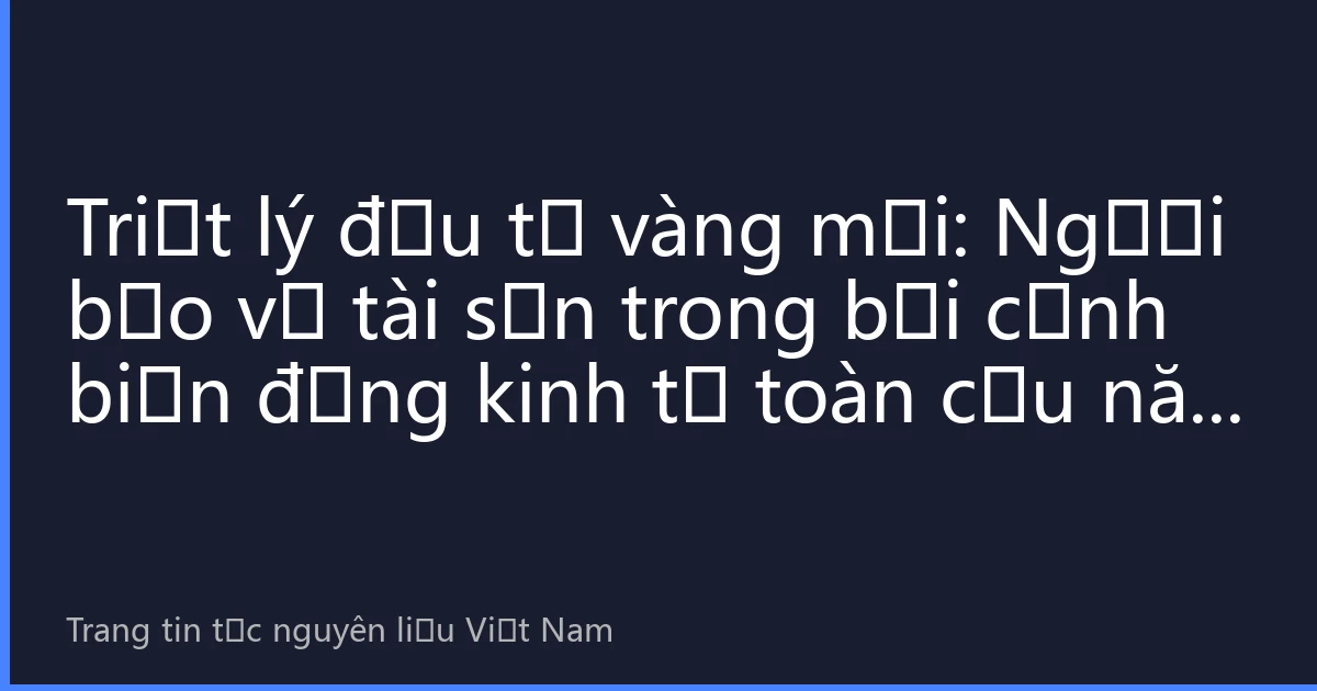 Triết lý đầu tư vàng mới: Người bảo vệ tài sản trong bối cảnh biến động kinh tế toàn cầu năm 2026