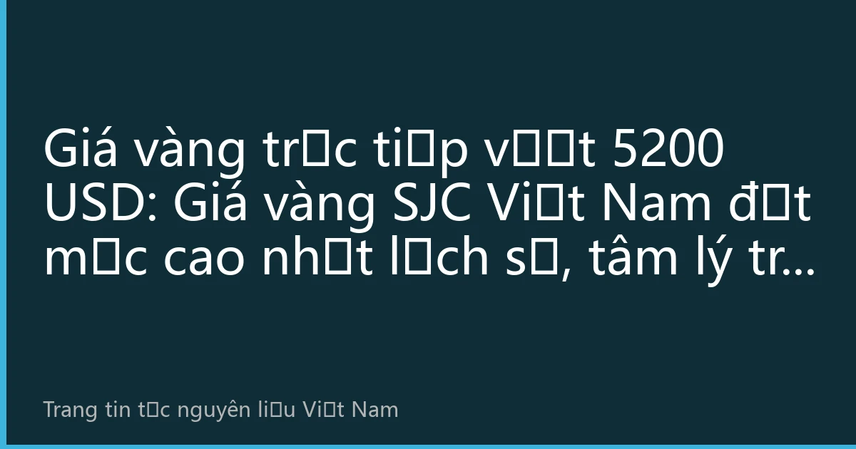 Giá vàng trực tiếp vượt 5200 USD: Giá vàng SJC Việt Nam đạt mức cao nhất lịch sử, tâm lý trú ẩn toàn cầu thúc đẩy thị trường vàng tiếp tục nóng lên