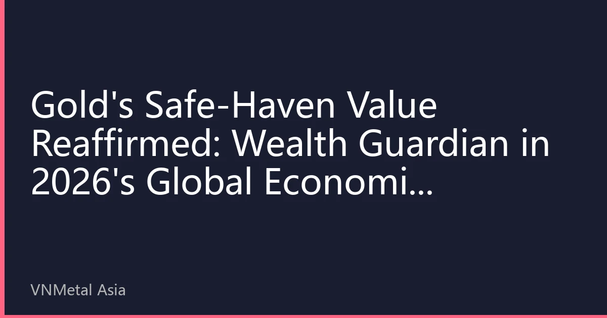 Gold's Safe-Haven Value Reaffirmed: Wealth Guardian in 2026's Global Economic Uncertainty