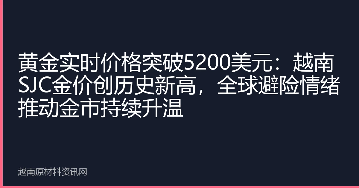 黄金实时价格突破5200美元：越南SJC金价创历史新高，全球避险情绪推动金市持续升温