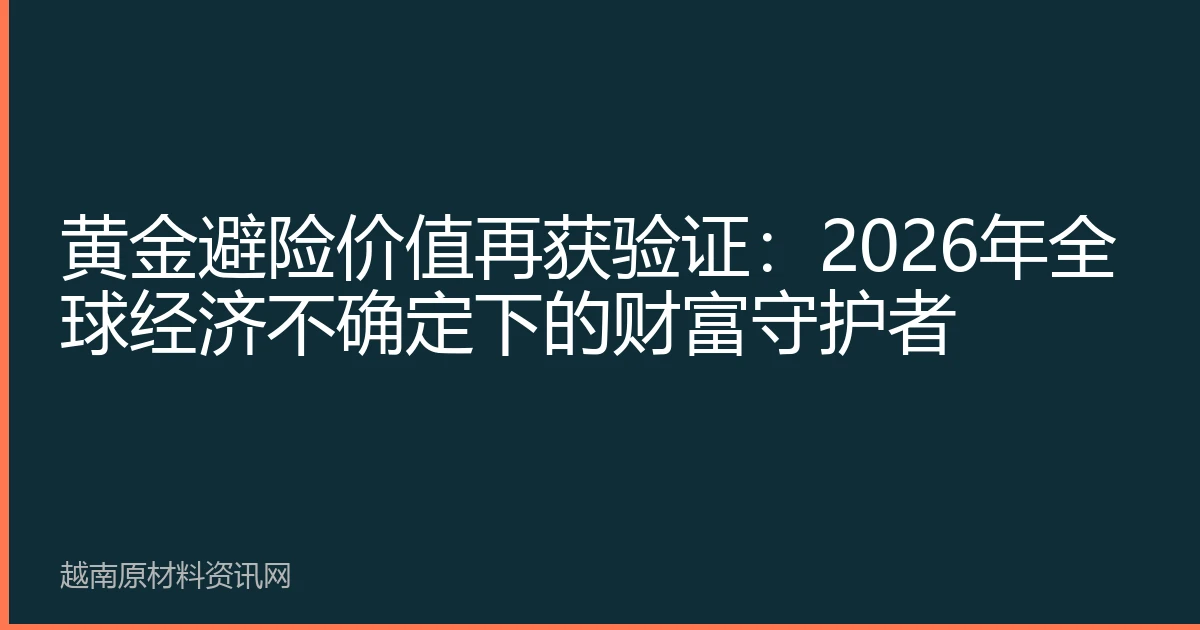 黄金避险价值再获验证：2026年全球经济不确定下的财富守护者