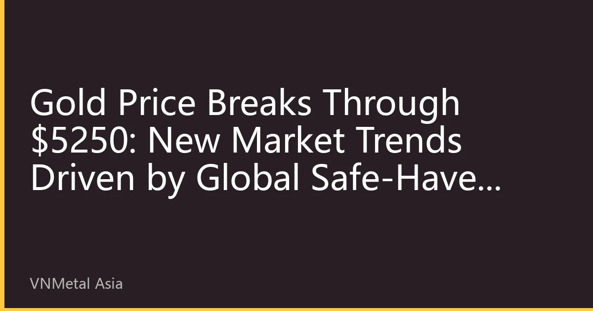 Gold Price Breaks Through $5250: New Market Trends Driven by Global Safe-Haven Sentiment and Vietnamese Dong Depreciation