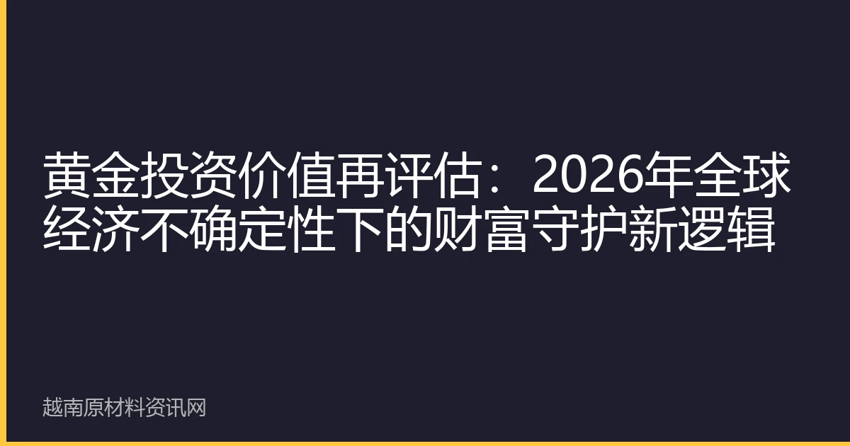 黄金投资价值再评估：2026年全球经济不确定性下的财富守护新逻辑