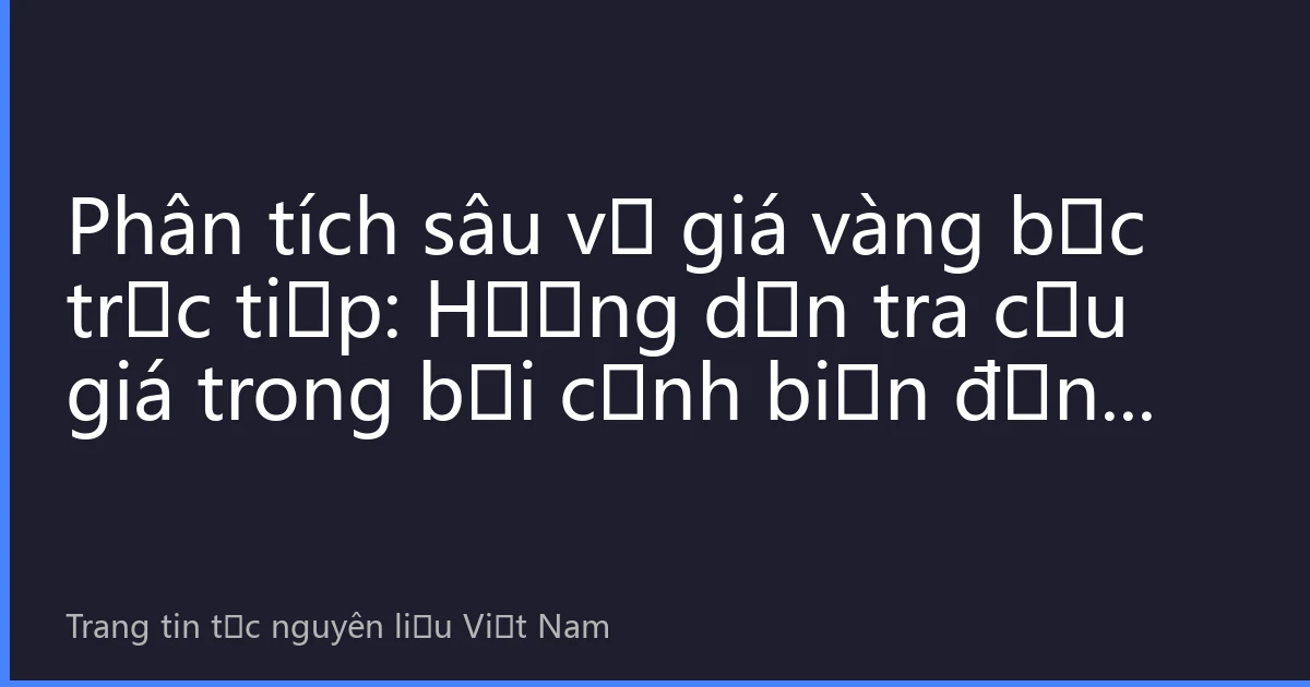 Phân tích sâu về giá vàng bạc trực tiếp: Hướng dẫn tra cứu giá trong bối cảnh biến động thị trường toàn cầu ngày 24 tháng 8 năm 2026
