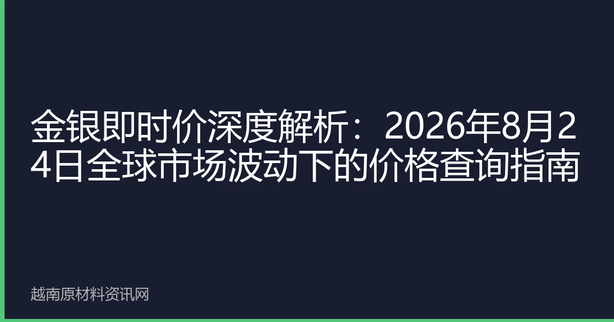 金银即时价深度解析：2026年8月24日全球市场波动下的价格查询指南